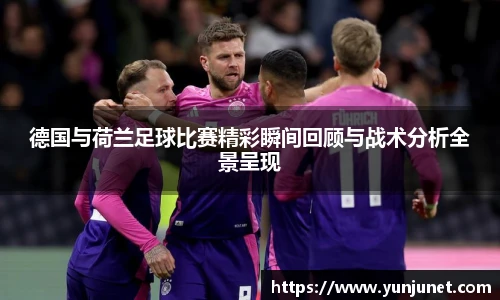 k1十年体育德国与荷兰足球比赛精彩瞬间回顾与战术分析全景呈现