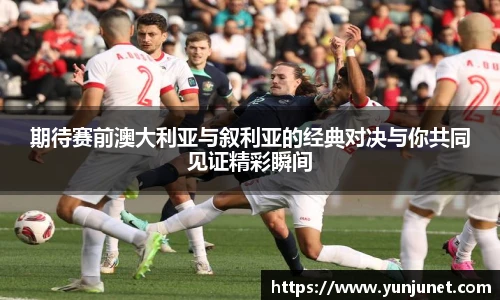 k1十年体育期待赛前澳大利亚与叙利亚的经典对决与你共同见证精彩瞬间