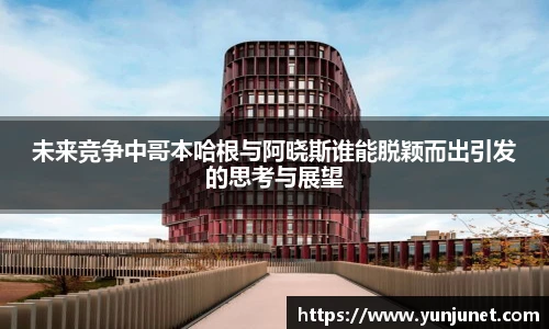 k1十年体育未来竞争中哥本哈根与阿晓斯谁能脱颖而出引发的思考与展望