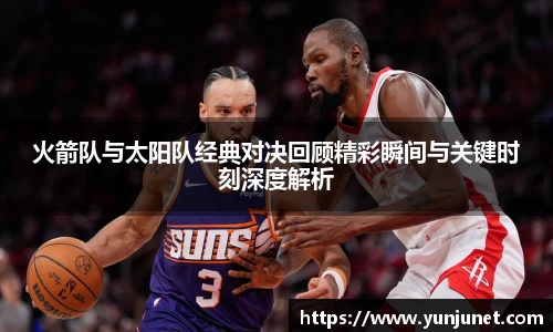 k1十年体育火箭队与太阳队经典对决回顾精彩瞬间与关键时刻深度解析