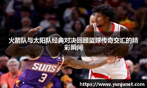 k1十年体育火箭队与太阳队经典对决回顾篮球传奇交汇的精彩瞬间